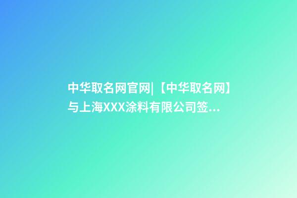 中华取名网官网|【中华取名网】与上海XXX涂料有限公司签约-第1张-公司起名-玄机派